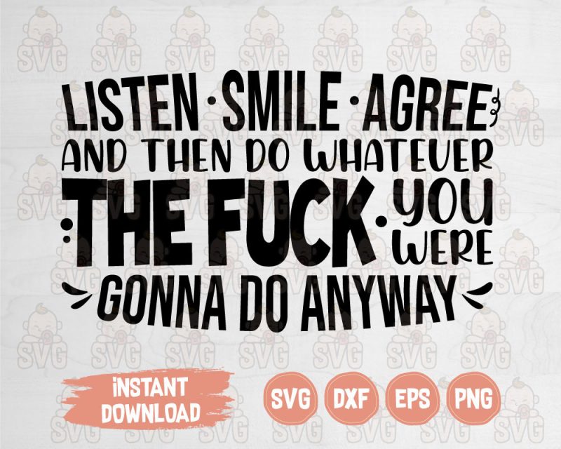 Motivational Quote, Listen, Smile, Agree and then do whatever the fuck you were gonna do anyway